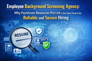Employee Background Screening Agency: Why Parishram Resources Pvt Ltd is the Best Choice for Reliable and Secure Hiring